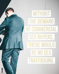 "Without the demand of commercial sex buyers, there would be no sex trafficking."